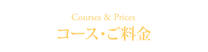 コース・ご料金 Courses & Prices